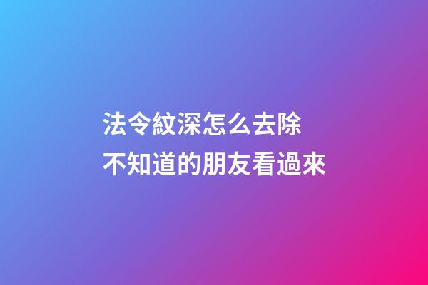 法令紋深怎么去除 不知道的朋友看過來